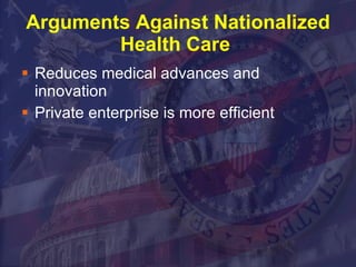 Arguments Against Nationalized Health Care  Reduces medical advances and innovation Private enterprise is more efficient 