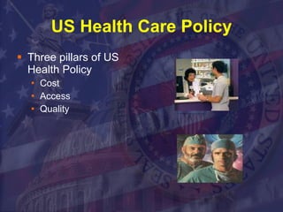 US Health Care Policy Three pillars of US Health Policy Cost Access Quality 