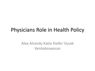 Physicians Role in Health Policy
Alex Alverdy Katie Kiefer Vysak
Venkateswaran

 