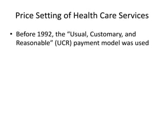 Price Setting of Health Care Services
• Before 1992, the “Usual, Customary, and
Reasonable” (UCR) payment model was used

 