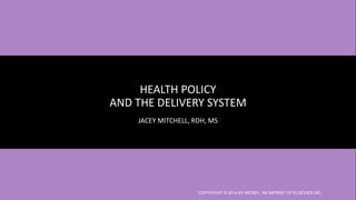 HEALTH POLICY
AND THE DELIVERY SYSTEM
JACEY MITCHELL, RDH, MS
COPYRIGHT © 2014 BY MOSBY, AN IMPRINT OF ELSEVIER INC.
 