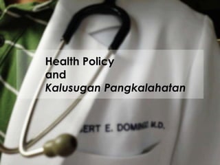 Health Policy
and
Kalusugan Pangkalahatan
 