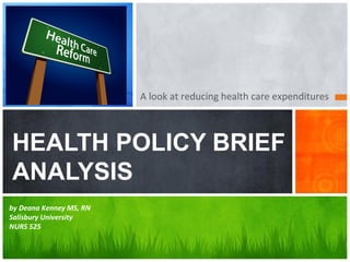 A look at reducing health care expenditures



HEALTH POLICY BRIEF
ANALYSIS
by Deana Kenney MS, RN
Salisbury University
NURS 525
 