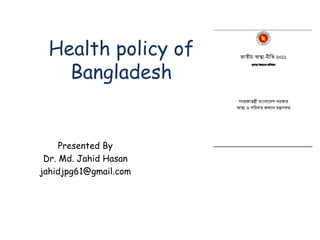 Health policy of
Bangladesh
Presented By
Dr. Md. Jahid Hasan
jahidjpg61@gmail.com
 