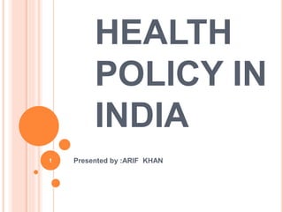HEALTH
POLICY IN
INDIA
Presented by :ARIF KHAN1
 