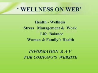 ‘ WELLNESS ON WEB’

       Health - Wellness
 Stress Management & Work
        BY DR MEENA SHAH
         Life Balance
   Women & Family’s Health

   INFORMATION & A-V
 FOR COMPANY’S WEBSITE
 