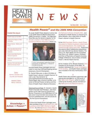 N E W S
                                                                                                               Fall/Winter 2006 - - Vol. 3 Issue 3



                                   Health Power® and the 2006 NMA Convention
Inside this issue:                As usual, Health Power played an active role                the Nattional Institutes of Health (NIH), and
                                  in the 2006 National Medical Association                    the Women’s Health Section is chaired by Dr.
Health Power at the NMA       1   (NMA) Convention in Dallas. The legendary                   Wilma Wooten, who is also Editor of Health
                                  Ruby Dee was the dynamic speaker at the                     Power’s Women’s Health Channel.
Fighting the Stigma of Men-   2   Annual Luncheon of the NMA Council on                                                ∆
tal Illness                       Concerns of Women Physicians, where cus                     At the NMA Psychiatry Section, Health Power
Breast Cancer: Myths and      2                                                               discussed its initiative to prevent, detect early
Facts                                                                                         and control depression. The initiative was
                                                                                              started through a grant from GSK. Preliminary
New York Business Group       3
                                                                                              discussions about collaborative possibilities
on Health Think Tank on
                                                                                              were also held with key Section leaders. The
Diabetes
                                                                                              Chair is Dr. Rahn Bailey and the Immediate
Cross-linked Web Partner      3                                                               Past Chair is Dr. William Lawson, Professor
Network Expands                                                                               and Chair of Psychiatry at Howard University
                                                                                              College of Medicine, and an Editor of Health
2006 AHA Leadership Con-      4
ference                                                                                       Power’s Mental Heath Channel.
                                          L to R: Dr. Norma Goodwin, Health Power Founder
                                                                                                                       ∆
Brooklyn Perinatal Network    4
                                          and President, Dr. Albert Morris, Jr., President of At the invitation of Dr. Beverly Anderson, then
19th Anniversary Event                    the NMA and Ruby Dee                                President of the Auxiliary of the NMA, Dr.
                                  tomized Health Power packages were pro-                     Goodwin addressed the House of Delegates
                                  vided to more than 400 participating women of the Auxiliary, and Health Power packages
                                  physicians. Council Chairperson,                            were included in the kits of all Auxiliary mem-
           Editor:                                                                            bers.
                                  Dr. Rachel Villanueva, is also a Co-Editor of
   Norma J. Goodwin, M.D.         Health Power’s Women’s Health Channel. To                                           ∆
   Founder and President          visit it, see “Key Contents” at                             Health Power also provided customized age-
                                  www.healthpowerforminorities.org. Dr.                       appropriate packages to: (a) 200 youth in
       Assistant Editor:          Cheryl Pegus, also a Council member, is Di-                 the NMA Youth Program, which is coordi-
                                  rector of Clinical Product at Aetna and Vice                nated by the Auxiliary, and (b) members of
       Marilyn DeSouza
                                  Chair of Health Power’s Board of Directors                  the NMA Community Medicine Section.
                                  .
                                  Historical Council Note: Dr. Goodwin, Health
                                  Power’s Founder and President, was Chair-
                                  person of the Task Force on Concerns of
                                  Women Physicians of the NMA Board of Trus-
                                                                                                                                R to L: Dr.
                                  tees which recommended and oversaw the                                                        Goodwin and
                                  Council’s establishment, and she served as                                                    Dr. Vivian Pinn,
                                                                                                                                also the first
                                    the first Council Chairperson.                                                              and second
                                                                   ∆                                                            women Speak-
                                                                                                                                ers of the NMA
                                    Customized Health Power packages were                                                       House of Dele-
   Knowledge +                      also provided at the Annual Vivian Pinn, MD                                                 gates, respec-
                                                                                                                                tively
Action = Power!™                    Luncheon of the NMA’s Women’s Health
                                    Section. Dr. Pinn is Director of the Office of
                                                   Research on Women’s Health of
 