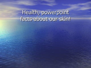 Health, powerpoint facts about our skin! 