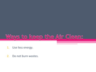 1. Use less energy.

2. Do not burn wastes.
 