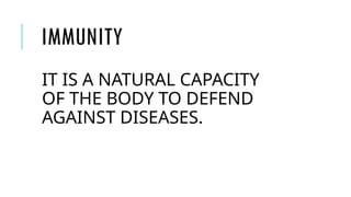 IMMUNITY
IT IS A NATURAL CAPACITY
OF THE BODY TO DEFEND
AGAINST DISEASES.
 