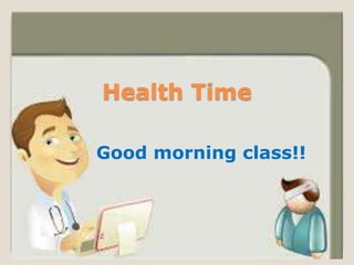 Health Time
Good morning class!!
 