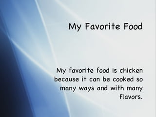 My Favorite Food My favorite food is chicken because it can be cooked so many ways and with many flavors. 