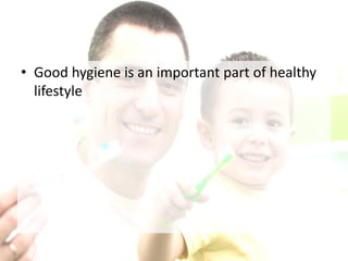 • Good hygiene is an important part of healthy
lifestyle
 