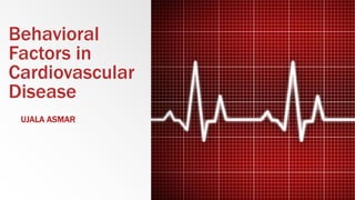 Behavioral
Factors in
Cardiovascular
Disease
UJALA ASMAR
 