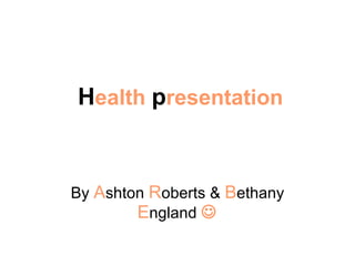 H ealth  p resentation By  A shton  R oberts &  B ethany  E ngland   