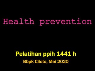 Health prevention
Pelatihan ppih 1441 h
Bbpk Ciloto, Mei 2020
 