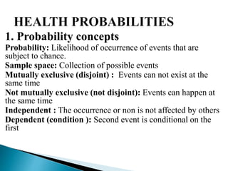 1. Probability concepts
Probability: Likelihood of occurrence of events that are
subject to chance.
Sample space: Collection of possible events
Mutually exclusive (disjoint) : Events can not exist at the
same time
Not mutually exclusive (not disjoint): Events can happen at
the same time
Independent : The occurrence or non is not affected by others
Dependent (condition ): Second event is conditional on the
first
 