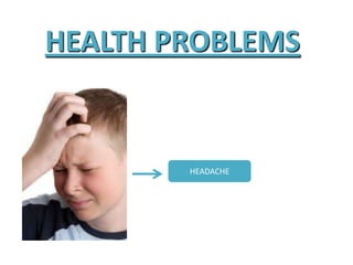 HEALTH PROBLEMS
HEADACHE
 