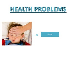 HEALTH PROBLEMS
FEVER
 