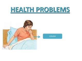 HEALTH PROBLEMS
COUGH
 