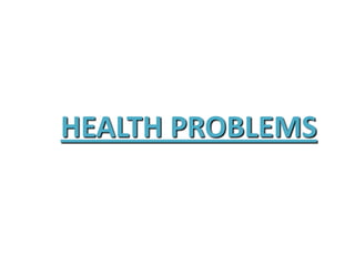 HEALTH PROBLEMS
 