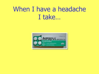 When I have a headache I take… 