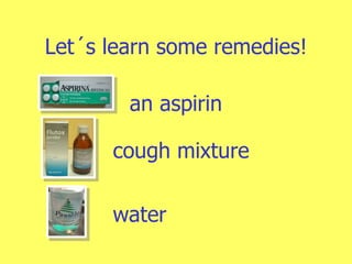 Let´s learn some remedies! an aspirin cough mixture water 