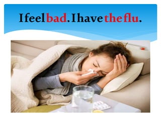 Ifeelbad.Ihavetheflu.
 