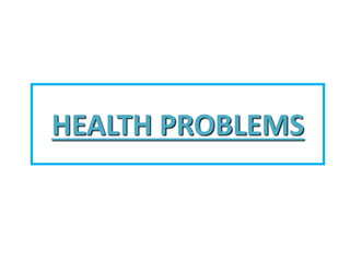 HEALTH PROBLEMS
 