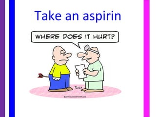 Take an aspirin
 