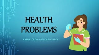 HEALTH
PROBLEMS
KAREN LORENA AVENDAÑO VARGAS
 
