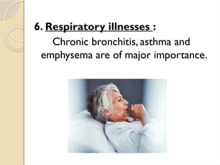 6. Respiratory illnesses :
Chronic bronchitis, asthma and
emphysema are of major importance.
 
