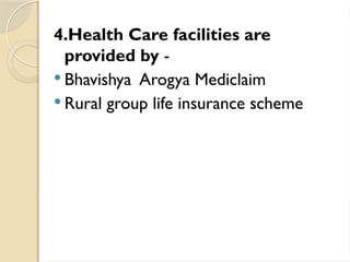 4.Health Care facilities are
provided by -
 Bhavishya Arogya Mediclaim
 Rural group life insurance scheme
 