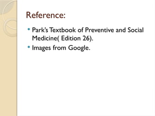 Reference:
 Park’s Textbook of Preventive and Social
Medicine( Edition 26).
 Images from Google.
 