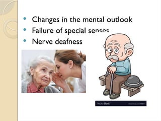  Changes in the mental outlook
 Failure of special senses
 Nerve deafness
 