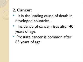 2. Cancer:
 It is the leading cause of death in
developed countries.
 Incidence of cancer rises after 40
years of age.
 Prostate cancer is common after
65 years of age.
 