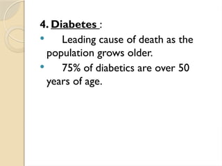 4. Diabetes :
 Leading cause of death as the
population grows older.
 75% of diabetics are over 50
years of age.
 