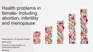 Health problems in
female- including
abortion, infertility
and menopause
Presented by- Dr Asmita Poudel
MPH-2022
School of public health and
community medicine
BPKIHS
1
 