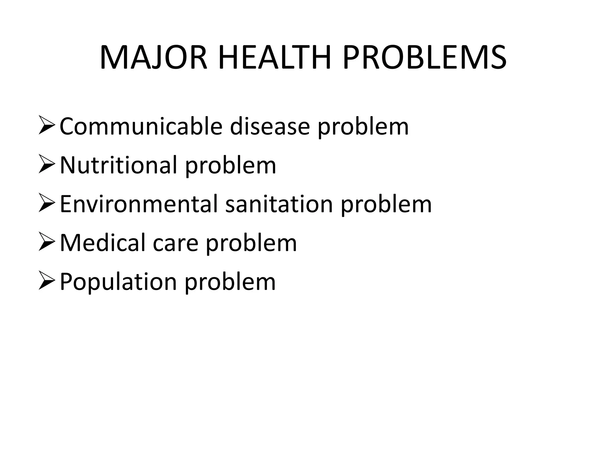 MAJOR HEALTH PROBLEMS
Communicable disease problem
Nutritional problem
Environmental sanitation problem
Medical care problem
Population problem
 