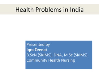 Presented by
Iqra Zeenat
B.ScN (SKIMS), DNA, M.Sc (SKIMS)
Community Health Nursing
Health Problems in India
 