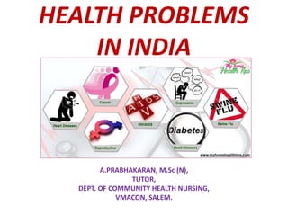HEALTH PROBLEMS
IN INDIA
A.PRABHAKARAN, M.Sc (N),
TUTOR,
DEPT. OF COMMUNITY HEALTH NURSING,
VMACON, SALEM.
 