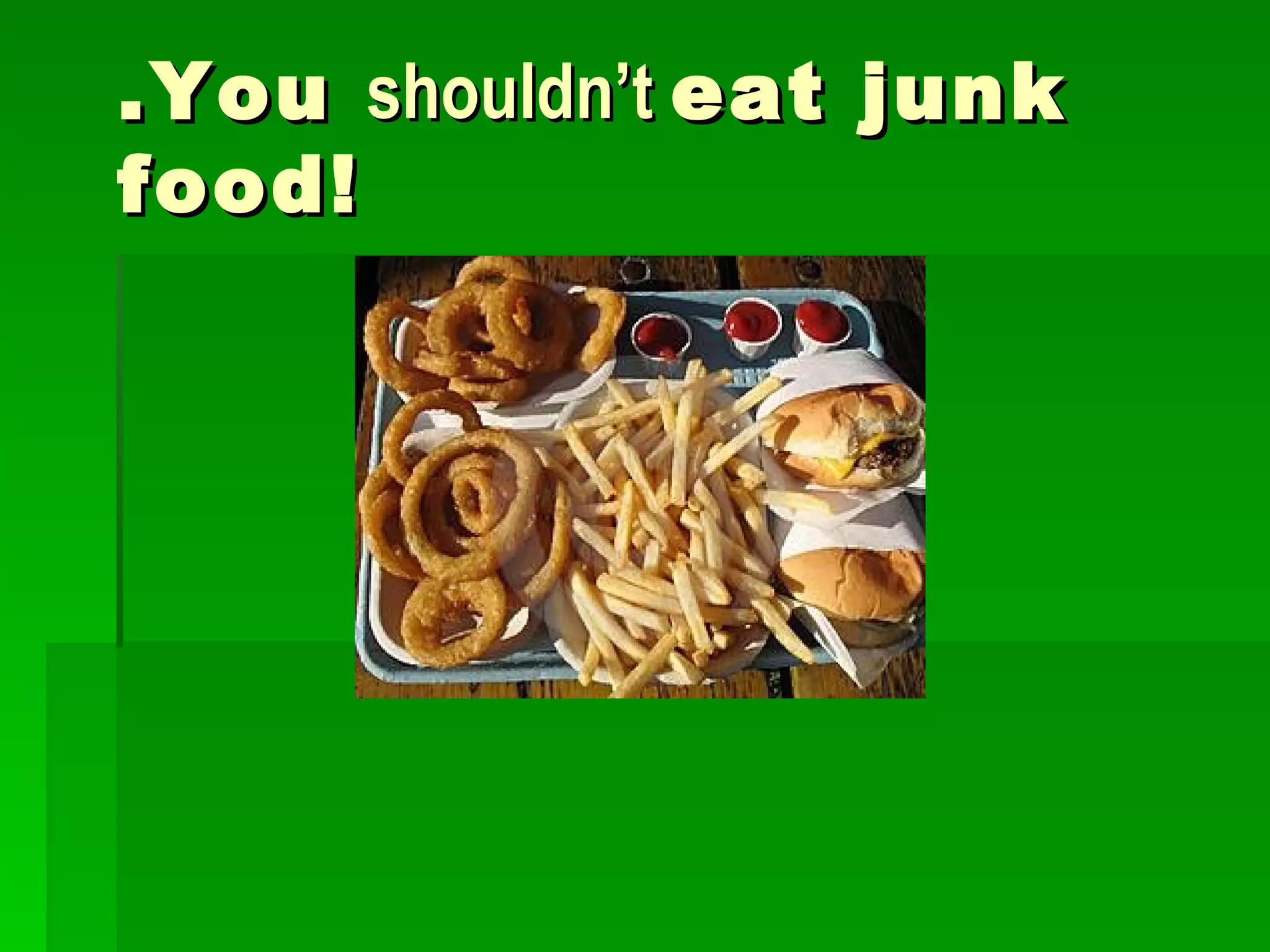 .You shouldn’t eat junk food!