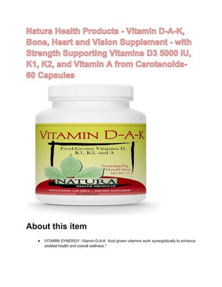 About this item
● VITAMIN SYNERGY: Vitamin D-A-K food grown vitamins work synergistically to enhance
skeletal health and overall wellness.*
 