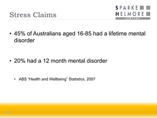 Stress Claims

• 45% of Australians aged 16-85 had a lifetime mental
  disorder


• 20% had a 12 month mental disorder


 • ABS “Health and Wellbeing” Statistics, 2007
 
