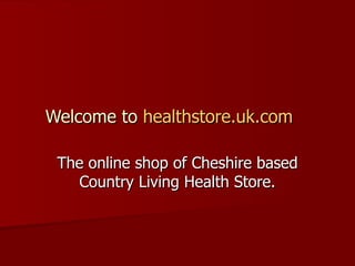 Welcome to  healthstore.uk.com     The online shop of Cheshire based Country Living Health Store. 