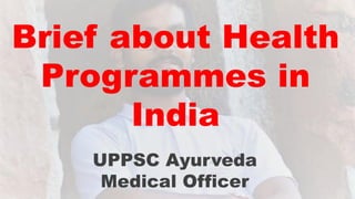 Brief about Health
Programmes in
India
UPPSC Ayurveda
Medical Officer
 
