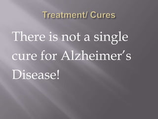 There is not a single
cure for Alzheimer’s
Disease!
 