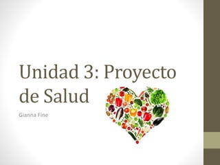 Unidad 3: Proyecto 
de Salud 
Gianna Fine 
 