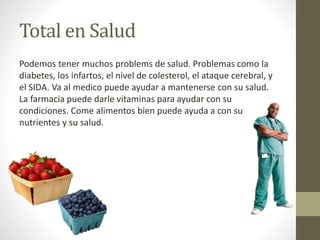 Total en Salud 
Podemos tener muchos problems de salud. Problemas como la 
diabetes, los infartos, el nivel de colesterol,...