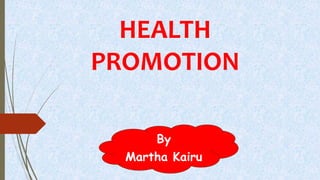 HEALTH
PROMOTION
By
Martha Kairu
 